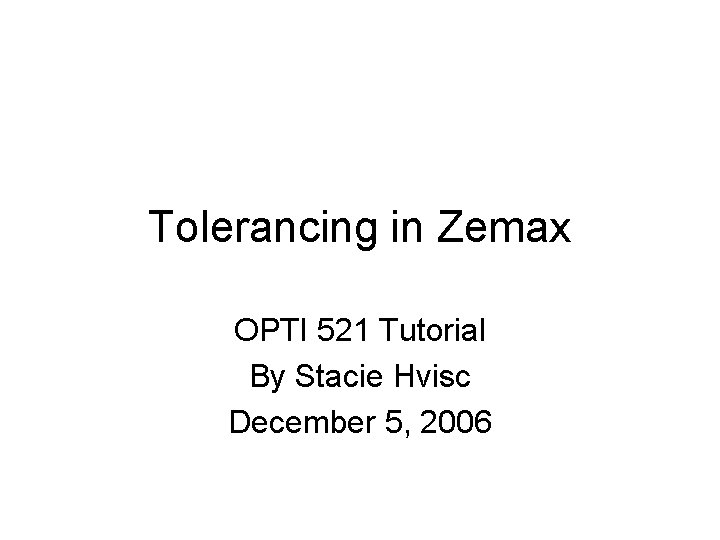 Tolerancing in Zemax OPTI 521 Tutorial By Stacie Hvisc December 5, 2006 