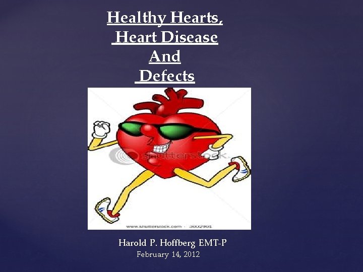 Healthy Hearts, Heart Disease And Defects Harold P. Hoffberg EMT-P February 14, 2012 Healthy Hearts, Heart Disease And Defects Harold P. Hoffberg EMT-P February 14, 2012