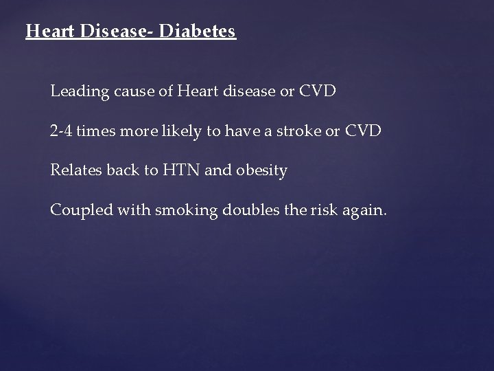 Heart Disease- Diabetes Leading cause of Heart disease or CVD 2 -4 times more Heart Disease- Diabetes Leading cause of Heart disease or CVD 2 -4 times more