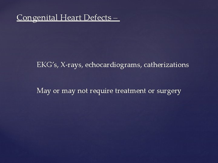 Congenital Heart Defects – EKG’s, X-rays, echocardiograms, catherizations May or may not require treatment Congenital Heart Defects – EKG’s, X-rays, echocardiograms, catherizations May or may not require treatment