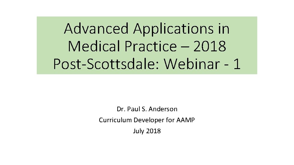 Advanced Applications in Medical Practice – 2018 Post-Scottsdale: Webinar - 1 Dr. Paul S.
