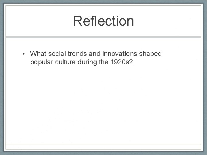 Reflection • What social trends and innovations shaped popular culture during the 1920 s?