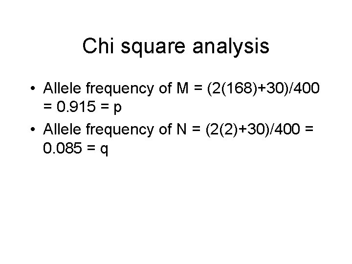 Chi square analysis • Allele frequency of M = (2(168)+30)/400 = 0. 915 =