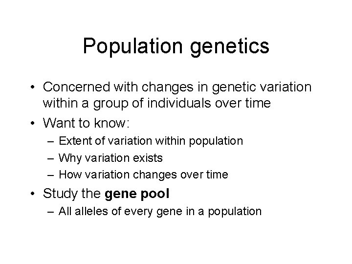 Population genetics • Concerned with changes in genetic variation within a group of individuals