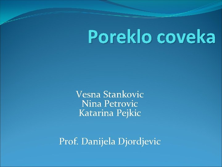 Poreklo coveka Vesna Stankovic Nina Petrovic Katarina Pejkic Prof. Danijela Djordjevic 