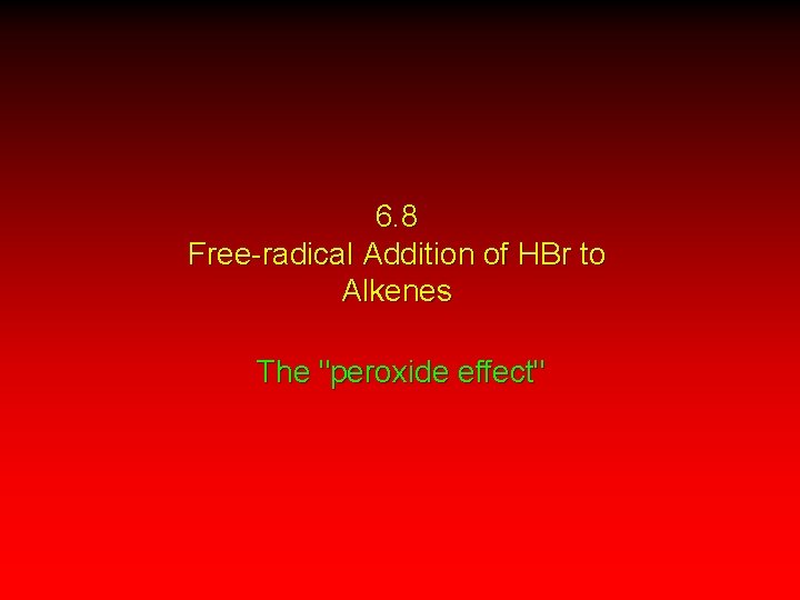 6. 8 Free-radical Addition of HBr to Alkenes The "peroxide effect" 
