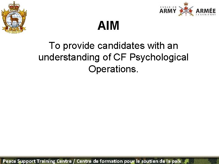 AIM To provide candidates with an understanding of CF Psychological Operations. Peace Support Training