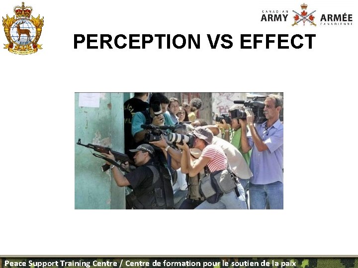 PERCEPTION VS EFFECT Peace Support Training Centre / Centre de formation pour le soutien