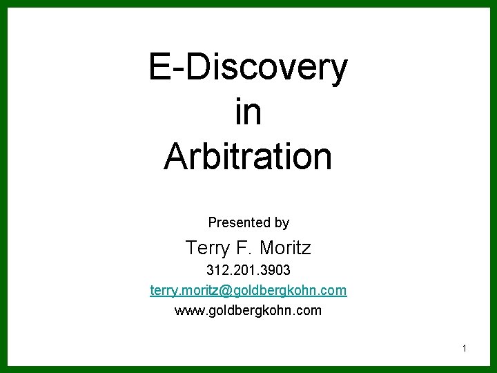 E-Discovery in Arbitration Presented by Terry F. Moritz 312. 201. 3903 terry. moritz@goldbergkohn. com