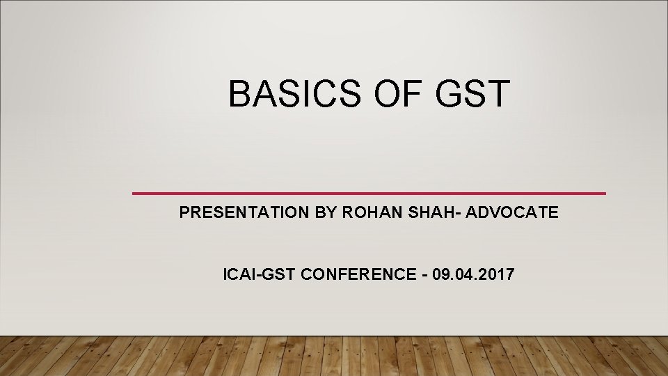 BASICS OF GST PRESENTATION BY ROHAN SHAH- ADVOCATE ICAI-GST CONFERENCE - 09. 04. 2017