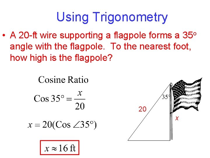 Using Trigonometry • A 20 -ft wire supporting a flagpole forms a 35 o