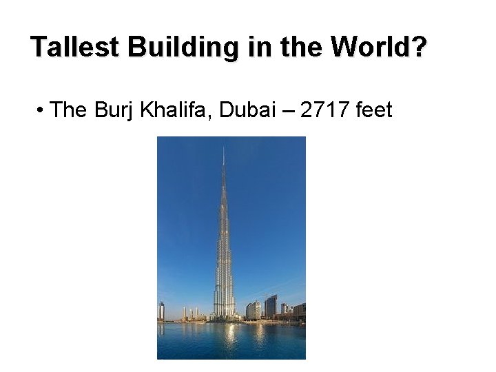 Tallest Building in the World? • The Burj Khalifa, Dubai – 2717 feet 