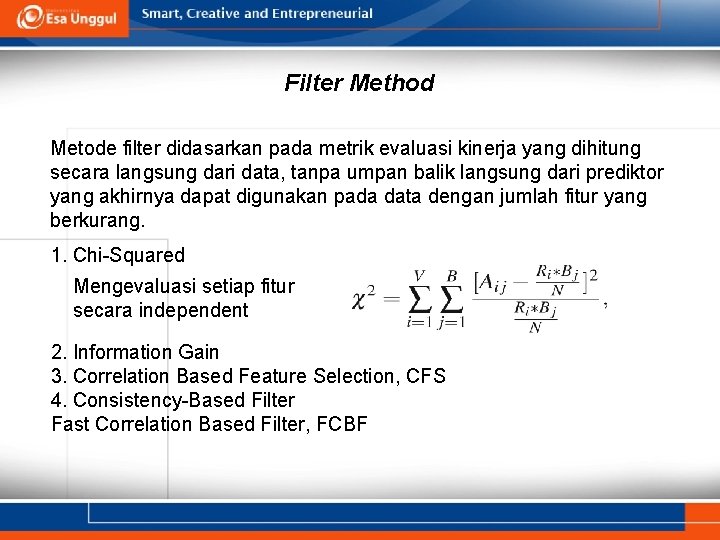 Filter Method Metode filter didasarkan pada metrik evaluasi kinerja yang dihitung secara langsung dari