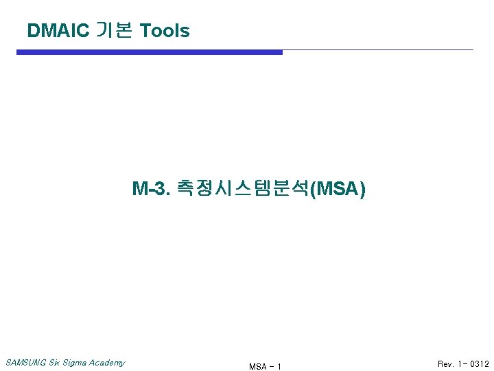 DMAIC 기본 Tools M-3. 측정시스템분석(MSA) SAMSUNG Six Sigma Academy MSA - 1 Rev. 1