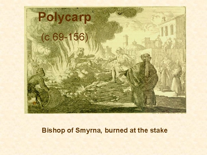 Polycarp (c. 69 -156) Bishop of Smyrna, burned at the stake 