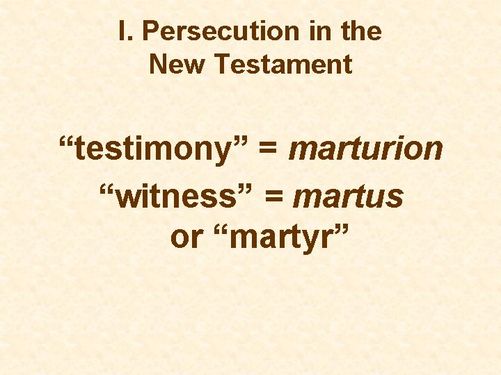 I. Persecution in the New Testament “testimony” = marturion “witness” = martus or “martyr”