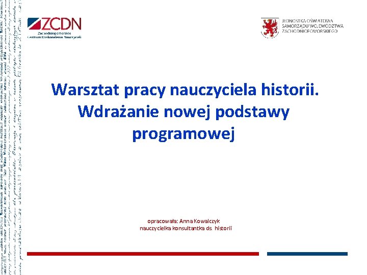 Warsztat pracy nauczyciela historii. Wdrażanie nowej podstawy programowej opracowała: Anna Kowalczyk nauczycielka konsultantka ds.