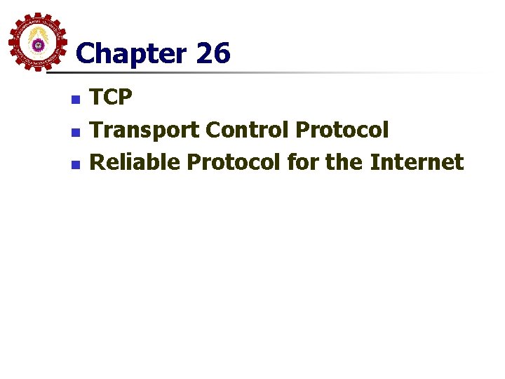 Chapter 26 n n n TCP Transport Control Protocol Reliable Protocol for the Internet Chapter 26 n n n TCP Transport Control Protocol Reliable Protocol for the Internet