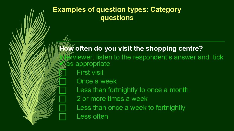 Examples of question types: Category questions How often do you visit the shopping centre?