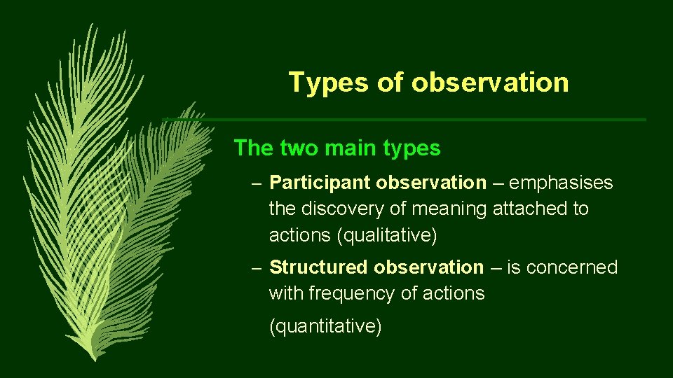Types of observation The two main types – Participant observation – emphasises the discovery