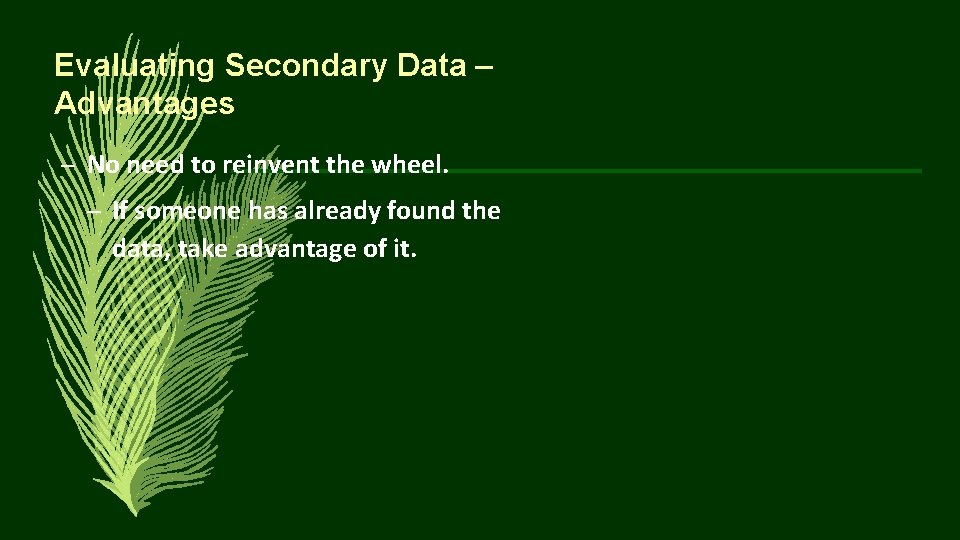 Evaluating Secondary Data – Advantages – No need to reinvent the wheel. – If