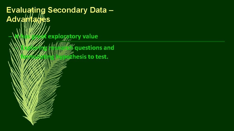 Evaluating Secondary Data – Advantages – It has great exploratory value – Exploring research