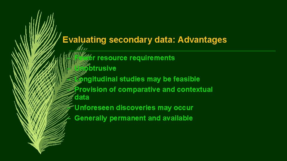 Evaluating secondary data: Advantages – – Fewer resource requirements Unobtrusive Longitudinal studies may be