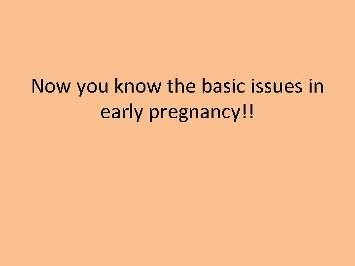 Now you know the basic issues in early pregnancy!! 