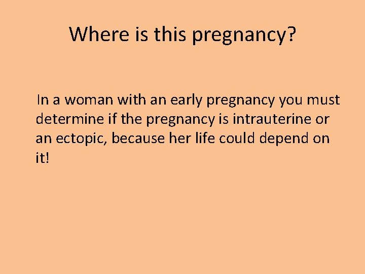 Where is this pregnancy? In a woman with an early pregnancy you must determine