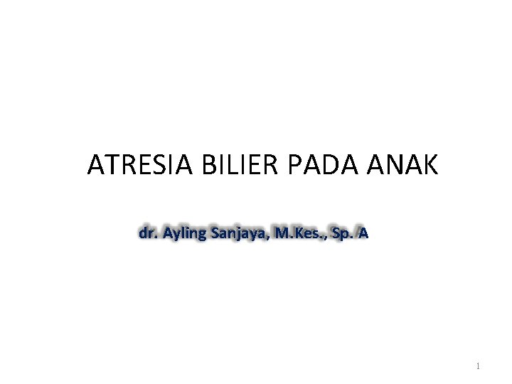 ATRESIA BILIER PADA ANAK dr. Ayling Sanjaya, M. Kes. , Sp. A 1 