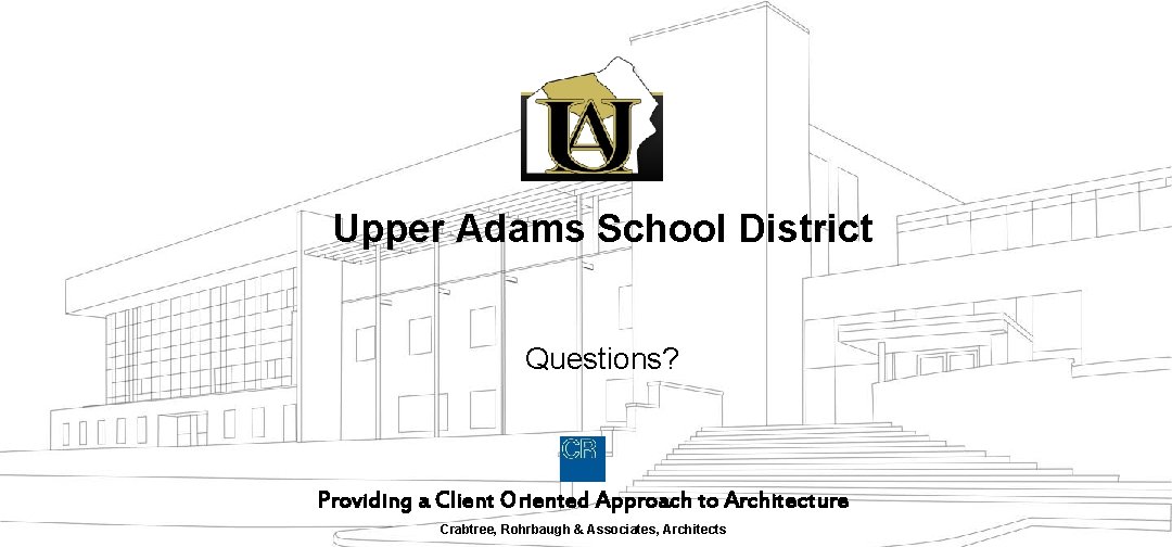 Upper Adams School District Questions? Providing a Client Oriented Approach to Architecture Crabtree, Rohrbaugh