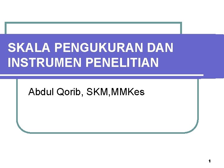 SKALA PENGUKURAN DAN INSTRUMEN PENELITIAN Abdul Qorib, SKM, MMKes 1 