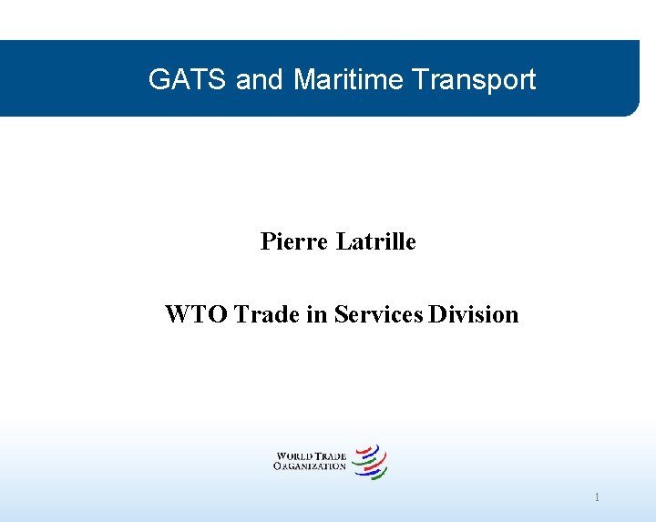 GATS and Maritime Transport Pierre Latrille WTO Trade in Services Division 1 