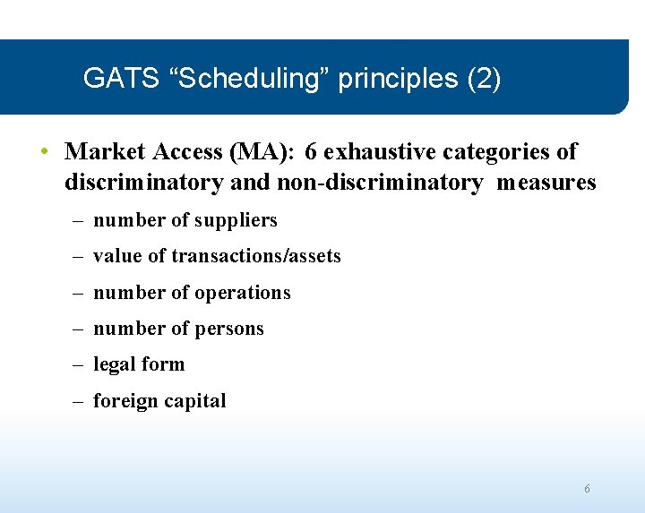 GATS “Scheduling” principles (2) • Market Access (MA): 6 exhaustive categories of discriminatory and