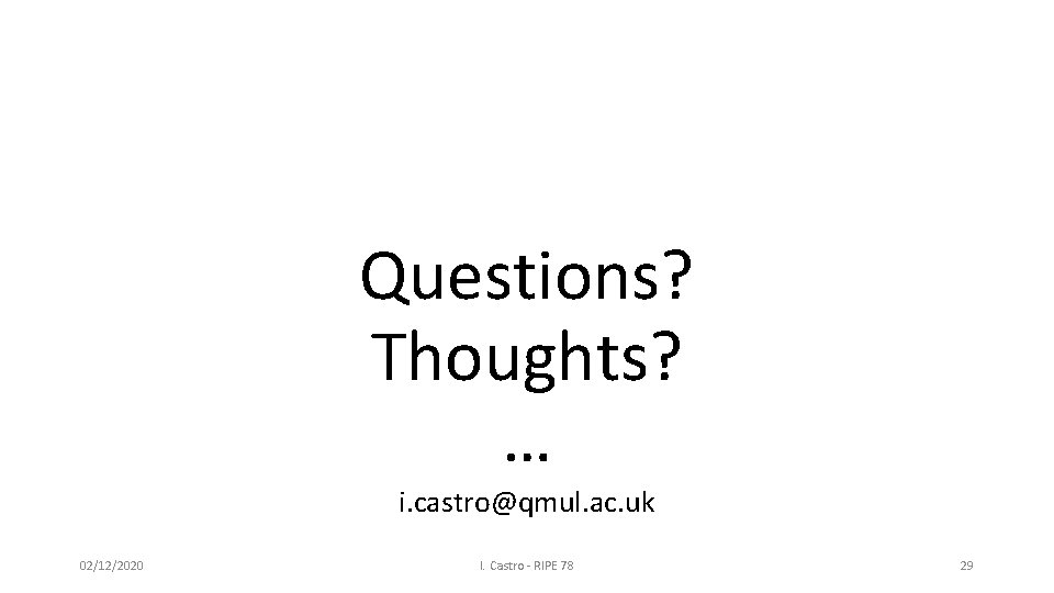 Questions? Thoughts? … i. castro@qmul. ac. uk 02/12/2020 I. Castro - RIPE 78 29