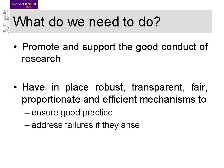 What do we need to do? • Promote and support the good conduct of