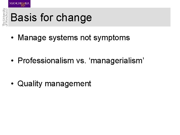 Basis for change • Manage systems not symptoms • Professionalism vs. ‘managerialism’ • Quality Basis for change • Manage systems not symptoms • Professionalism vs. ‘managerialism’ • Quality
