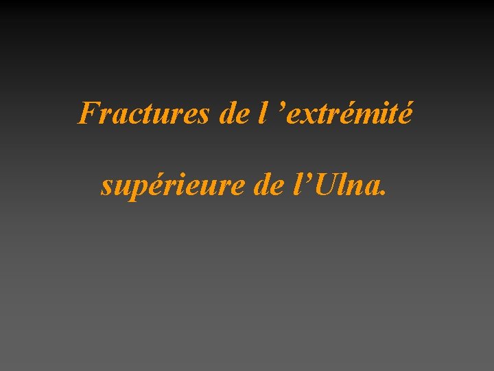 Fractures de l ’extrémité supérieure de l’Ulna. 