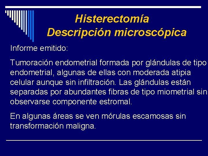 Histerectomía Descripción microscópica Informe emitido: Tumoración endometrial formada por glándulas de tipo endometrial, algunas