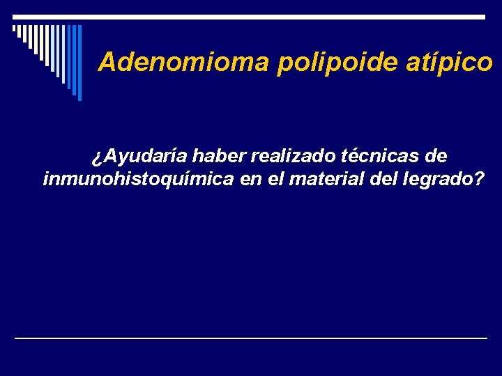 Adenomioma polipoide atípico ¿Ayudaría haber realizado técnicas de inmunohistoquímica en el material del legrado?