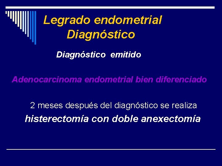 Legrado endometrial Diagnóstico emitido Adenocarcinoma endometrial bien diferenciado 2 meses después del diagnóstico se