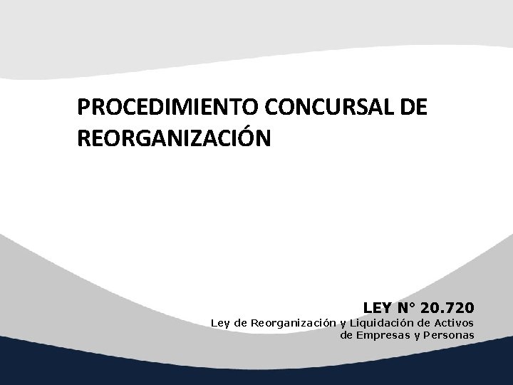 PROCEDIMIENTO CONCURSAL DE REORGANIZACIÓN LEY N° 20. 720 Ley de Reorganización y Liquidación de