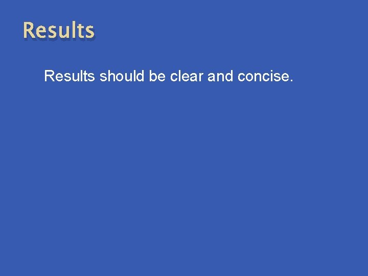 Results should be clear and concise. 