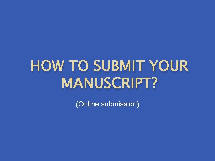HOW TO SUBMIT YOUR MANUSCRIPT? (Online submission) 