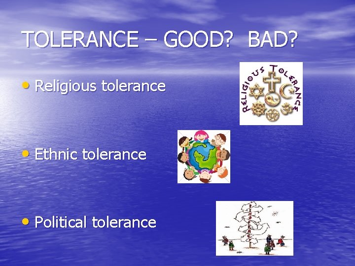 TOLERANCE – GOOD? BAD? • Religious tolerance • Ethnic tolerance • Political tolerance 