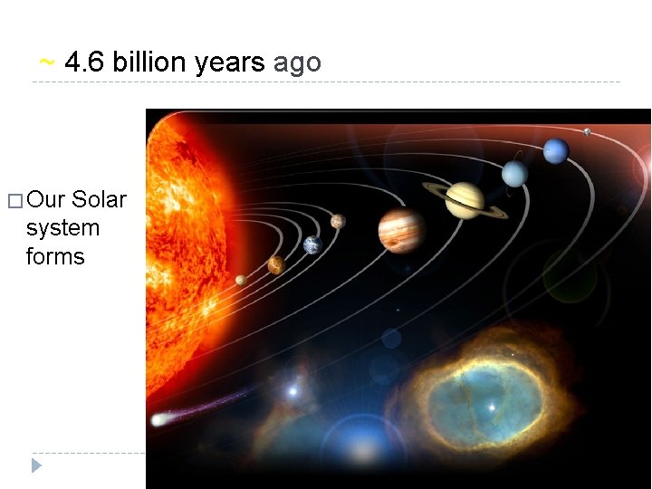 ~ 4. 6 billion years ago � Our Solar system forms 
