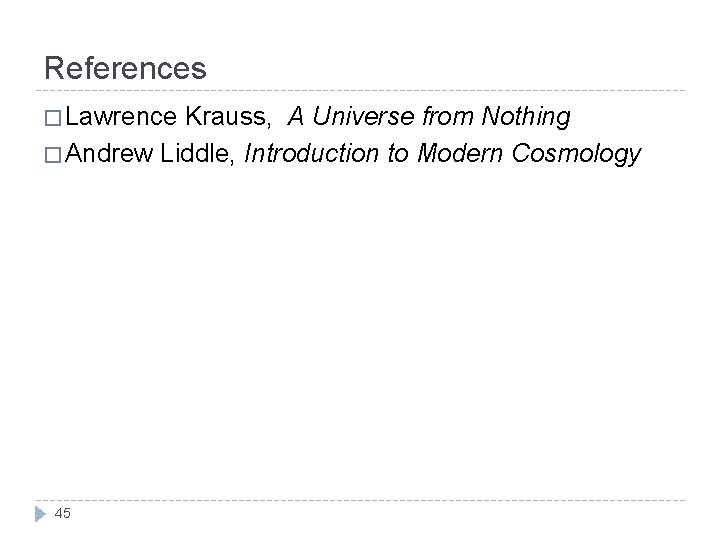 References � Lawrence Krauss, A Universe from Nothing � Andrew Liddle, Introduction to Modern
