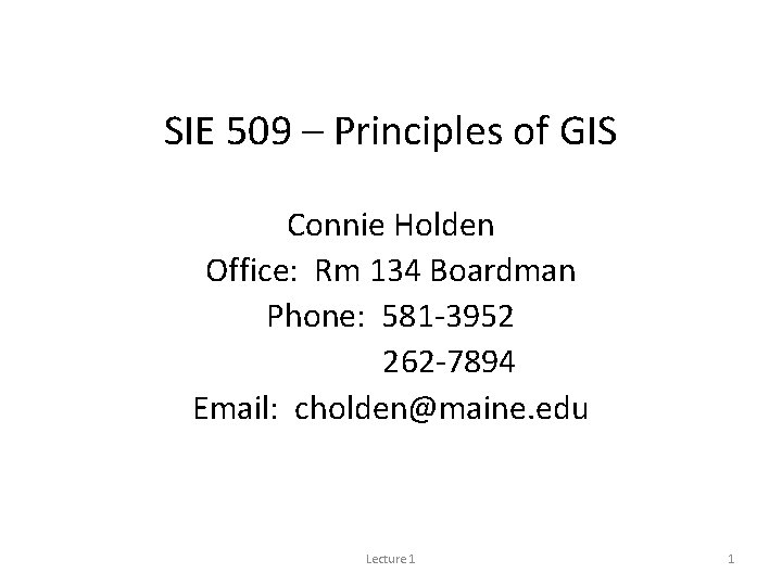 SIE 509 – Principles of GIS Connie Holden Office: Rm 134 Boardman Phone: 581