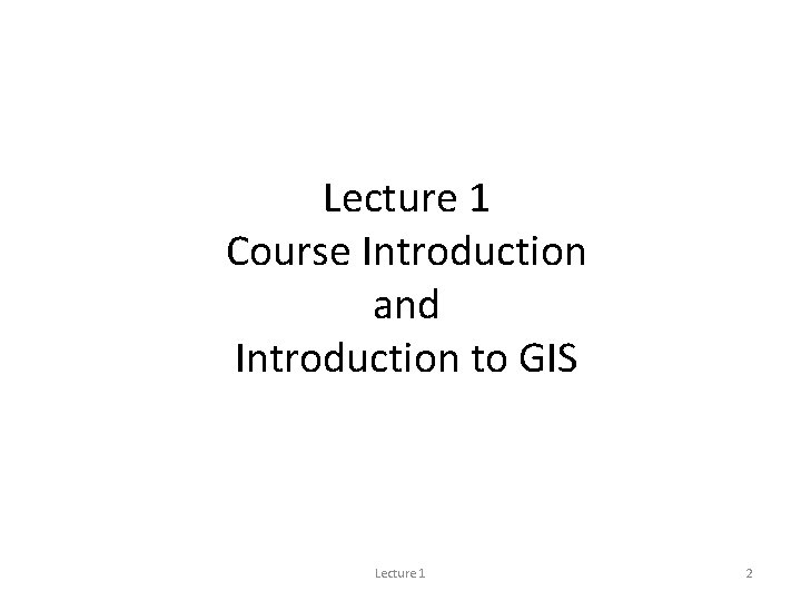 Lecture 1 Course Introduction and Introduction to GIS Lecture 1 2 