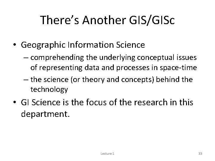 There’s Another GIS/GISc • Geographic Information Science – comprehending the underlying conceptual issues of